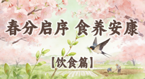 【節(jié)氣飲食】春分啟序，食養(yǎng)安康——春分節(jié)氣飲食養(yǎng)生指南！
